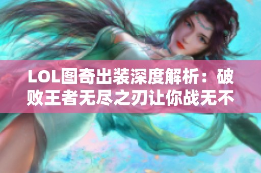 LOL图奇出装深度解析：破败王者无尽之刃让你战无不胜