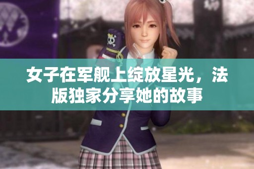 女子在军舰上绽放星光，法版独家分享她的故事