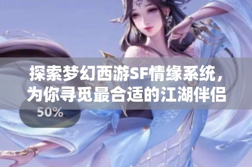 探索梦幻西游SF情缘系统，为你寻觅最合适的江湖伴侣