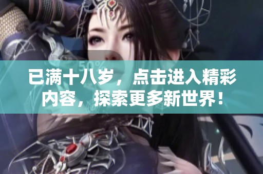 已满十八岁，点击进入精彩内容，探索更多新世界！