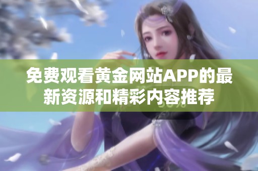 免费观看黄金网站APP的最新资源和精彩内容推荐