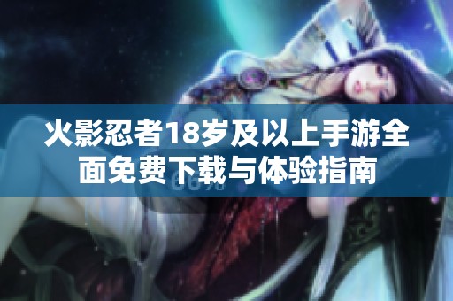 火影忍者18岁及以上手游全面免费下载与体验指南