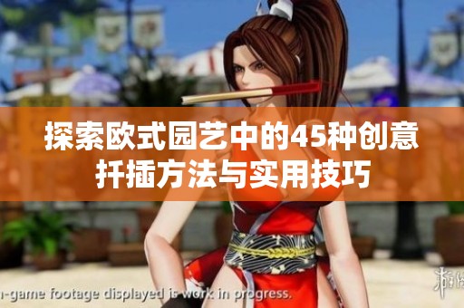 探索欧式园艺中的45种创意扦插方法与实用技巧