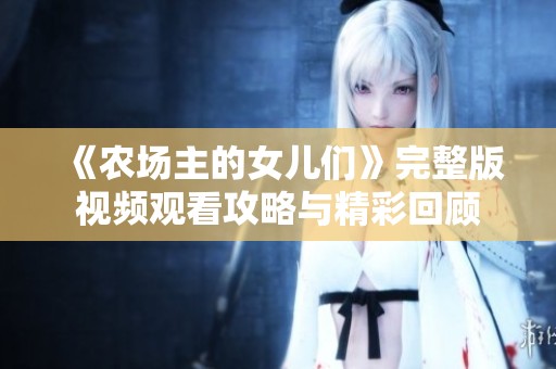 《农场主的女儿们》完整版视频观看攻略与精彩回顾