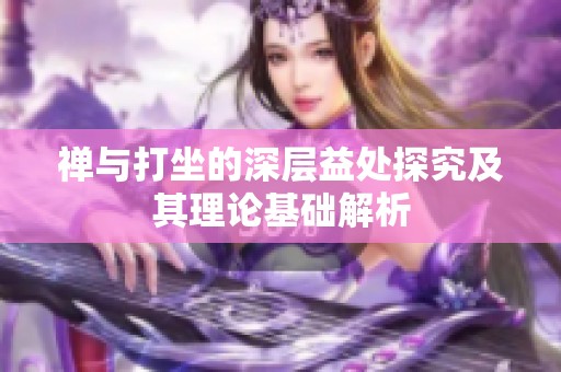 禅与打坐的深层益处探究及其理论基础解析