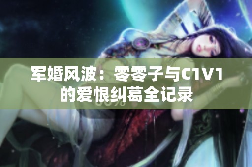 军婚风波：零零子与C1V1的爱恨纠葛全记录