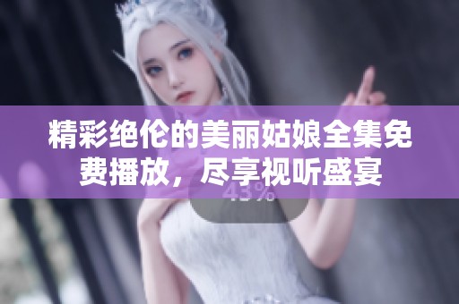 精彩绝伦的美丽姑娘全集免费播放，尽享视听盛宴