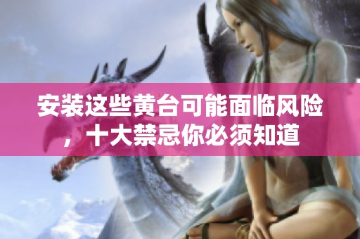 安装这些黄台可能面临风险，十大禁忌你必须知道
