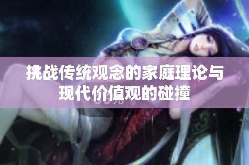 挑战传统观念的家庭理论与现代价值观的碰撞