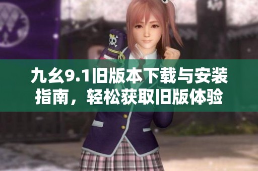 九幺9.1旧版本下载与安装指南，轻松获取旧版体验