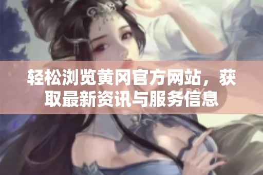轻松浏览黄冈官方网站，获取最新资讯与服务信息