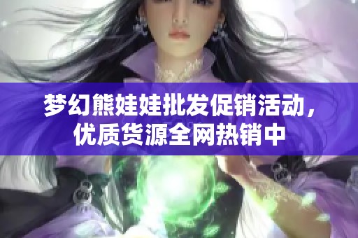 梦幻熊娃娃批发促销活动，优质货源全网热销中