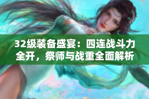 32级装备盛宴：四连战斗力全开，祭师与战重全面解析