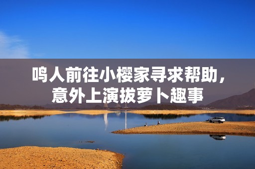 鸣人前往小樱家寻求帮助，意外上演拔萝卜趣事