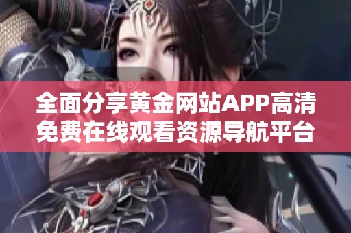 全面分享黄金网站APP高清免费在线观看资源导航平台