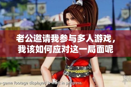 老公邀请我参与多人游戏，我该如何应对这一局面呢