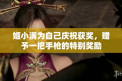 姬小满为自己庆祝获奖，赠予一把手枪的特别奖励