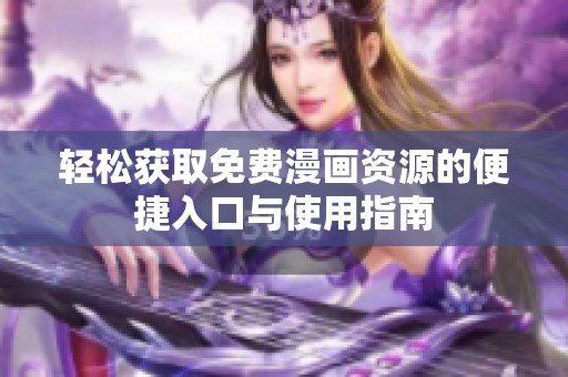 轻松获取免费漫画资源的便捷入口与使用指南