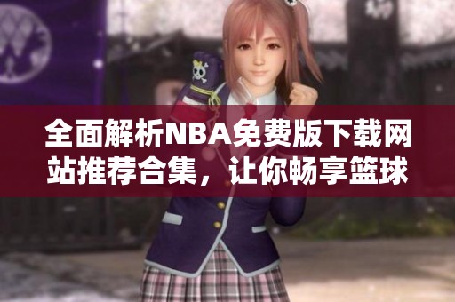 全面解析NBA免费版下载网站推荐合集，让你畅享篮球盛宴