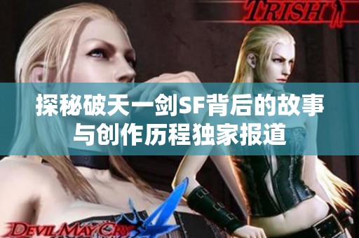 探秘破天一剑SF背后的故事与创作历程独家报道