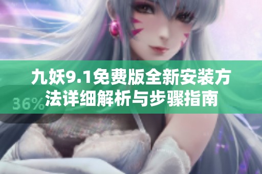 九妖9.1免费版全新安装方法详细解析与步骤指南