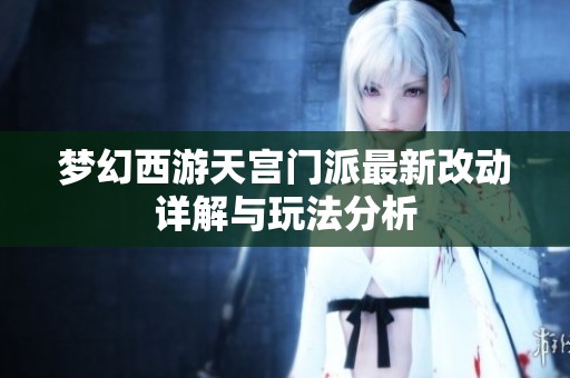 梦幻西游天宫门派最新改动详解与玩法分析