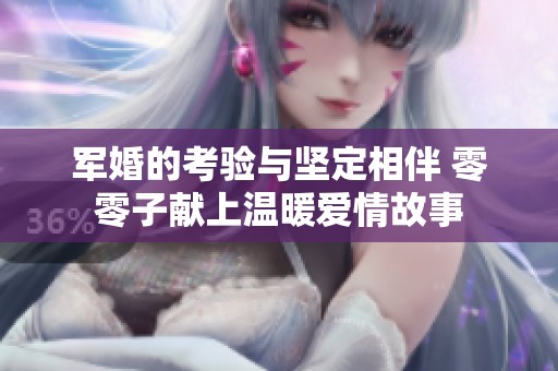 军婚的考验与坚定相伴 零零子献上温暖爱情故事