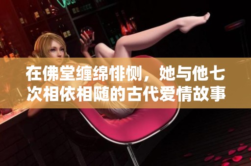 在佛堂缠绵悱恻，她与他七次相依相随的古代爱情故事