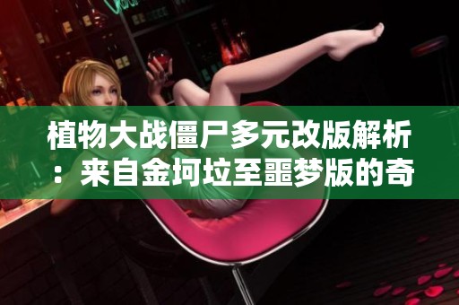 植物大战僵尸多元改版解析：来自金坷垃至噩梦版的奇幻体验