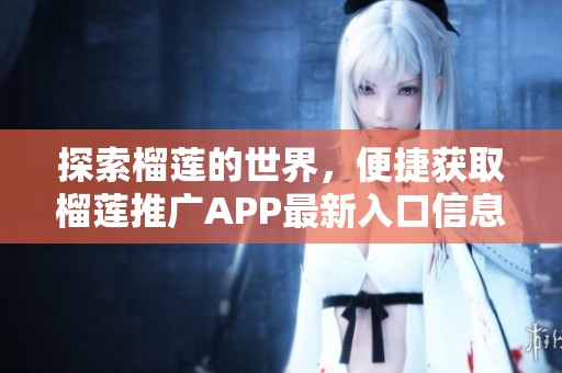 探索榴莲的世界，便捷获取榴莲推广APP最新入口信息