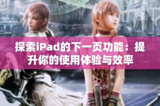 探索iPad的下一页功能：提升你的使用体验与效率