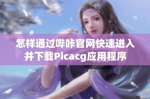怎样通过哔咔官网快速进入并下载Picacg应用程序