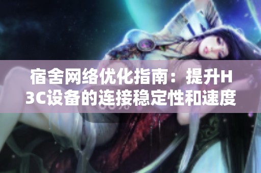 宿舍网络优化指南：提升H3C设备的连接稳定性和速度