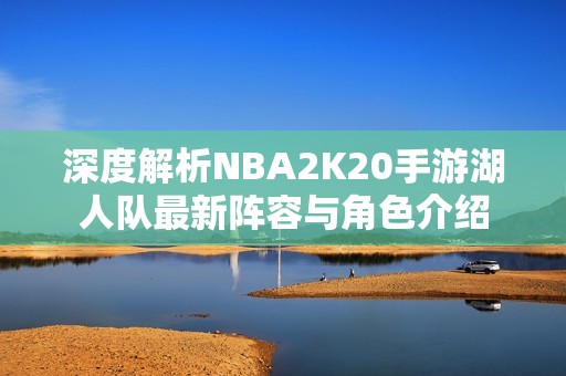 深度解析NBA2K20手游湖人队最新阵容与角色介绍