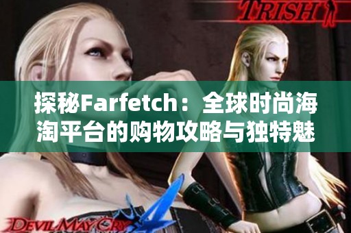 探秘Farfetch：全球时尚海淘平台的购物攻略与独特魅力