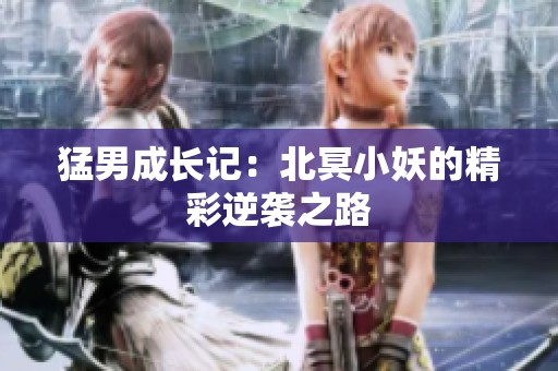 猛男成长记：北冥小妖的精彩逆袭之路