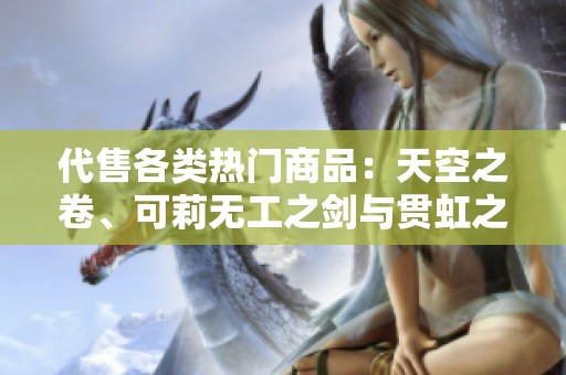 代售各类热门商品：天空之卷、可莉无工之剑与贯虹之槊等精选好物