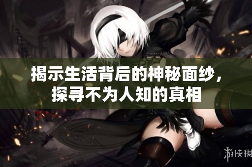 揭示生活背后的神秘面纱，探寻不为人知的真相