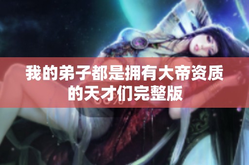 我的弟子都是拥有大帝资质的天才们完整版
