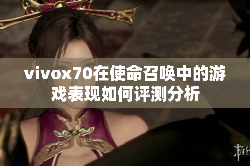 vivox70在使命召唤中的游戏表现如何评测分析