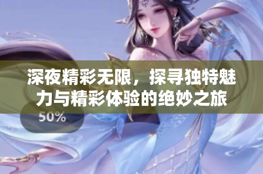 深夜精彩无限，探寻独特魅力与精彩体验的绝妙之旅
