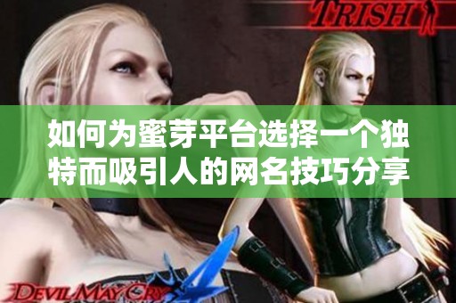 如何为蜜芽平台选择一个独特而吸引人的网名技巧分享