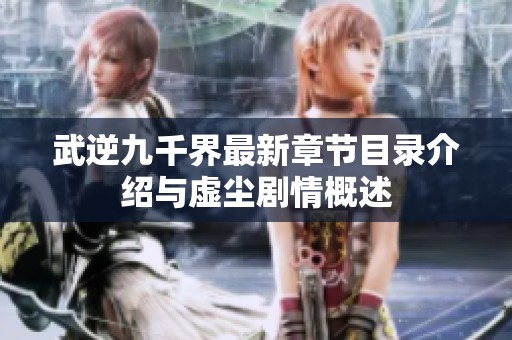 武逆九千界最新章节目录介绍与虚尘剧情概述