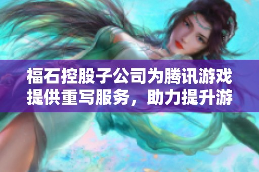 福石控股子公司为腾讯游戏提供重写服务，助力提升游戏体验