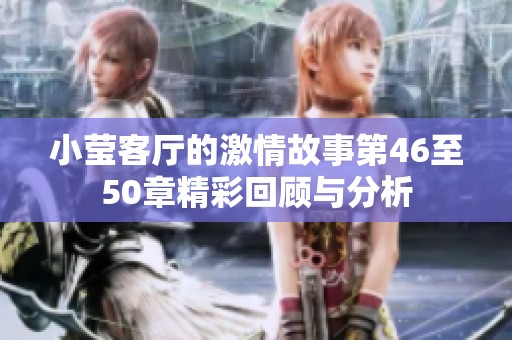 小莹客厅的激情故事第46至50章精彩回顾与分析