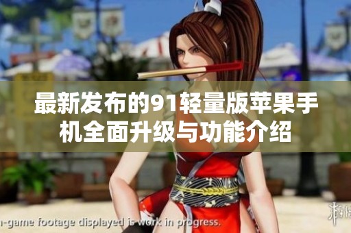 最新发布的91轻量版苹果手机全面升级与功能介绍