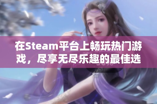 在Steam平台上畅玩热门游戏，尽享无尽乐趣的最佳选择