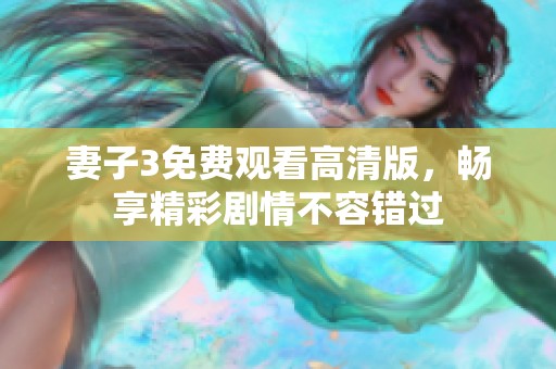 妻子3免费观看高清版，畅享精彩剧情不容错过