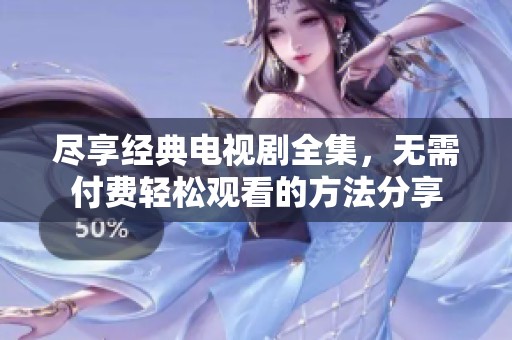 尽享经典电视剧全集，无需付费轻松观看的方法分享