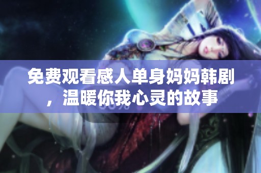 免费观看感人单身妈妈韩剧，温暖你我心灵的故事